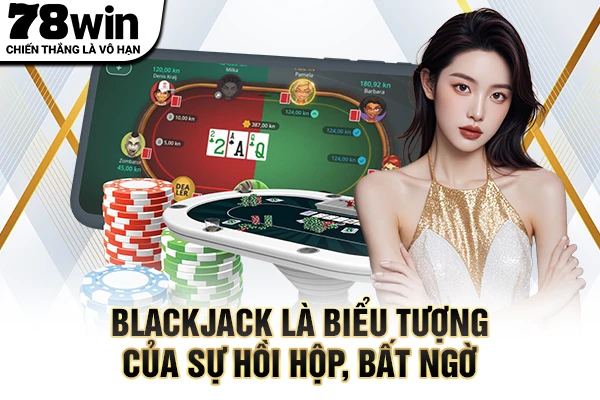 Blackjack là biểu tượng của sự hồi hộp, bất ngờ