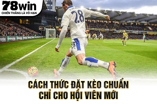 Cách thức đặt kèo chuẩn chỉ cho hội viên mới