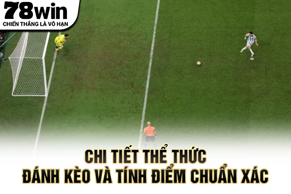Chi tiết thể thức đánh kèo và tính điểm chuẩn xác