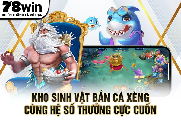 Kho sinh vật bắn cá xèng cùng hệ số thưởng cực cuốn