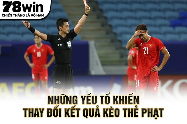 Những yếu tố khiến thay đổi kết quả kèo thẻ phạt