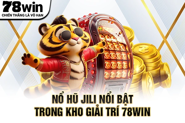 Nổ hũ JILI nổi bật trong kho giải trí 78WIN