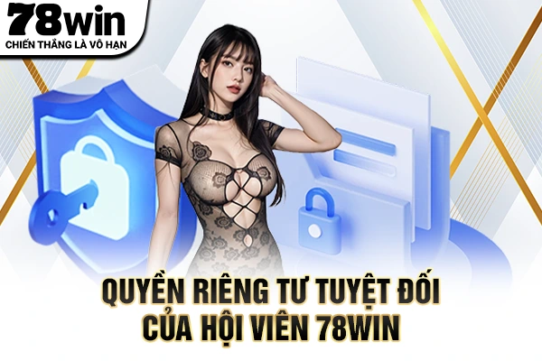 Quyền riêng tư tuyệt đối của hội viên 78WIN